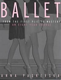 Ballet : From the First Plie to Mastery, An Eight-Year Course (Paperback)