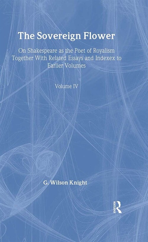 The Sovereign Flower : On Shakespeare as the Poet of Royalism Together with Related Essays and Indexes to Earlier Volumes (Hardcover)
