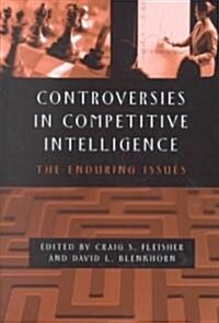 Controversies in Competitive Intelligence: The Enduring Issues (Hardcover)