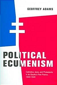 Political Ecumenism: Catholics, Jews, and Protestants in de Gaulles Free France, 1940-1945 Volume 2 (Hardcover)