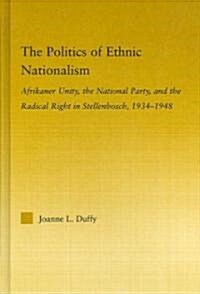 The Politics of Ethnic Nationalism : Afrikaner Unity, the National Party and the Radical Right in Stellenbosch, 1934–1948 (Hardcover)