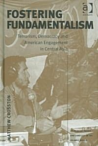 Fostering Fundamentalism : Terrorism, Democracy and American Engagement in Central Asia (Hardcover)