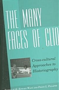 The Many Faces of Clio : Cross-cultural Approaches to HistoriographyEssays in Honor of Georg G. Iggers (Hardcover)