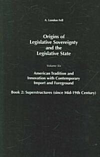 Origins of Legislative Sovereignty and the Legislative State: Volume Six, American Tradition and Innovation with Contemporary Import and Foreground Bo (Hardcover)