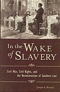 In the Wake of Slavery: Civil War, Civil Rights, and the Reconstruction of Southern Law (Hardcover)