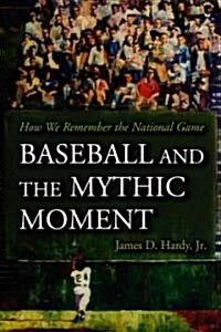 Baseball and the Mythic Moment: How We Remember the National Game (Paperback)
