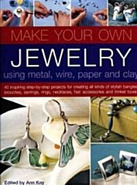Make Your Own Jewellery Using Metal, Wire, Paper and Clay : 40 Step-by-step Projects for Creating Up-to-the-minute Rings, Brooches, Earrings, Bangles, (Paperback)