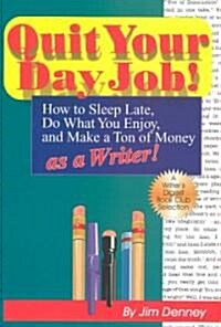 Quit Your Day Job!: How to Sleep Late, Do What You Enjoy, and Make a Ton of Money as a Writer (Paperback)