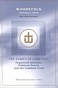 The Ethics of Lobbying: Organized Interests, Political Power, and the Common Good (Paperback)
