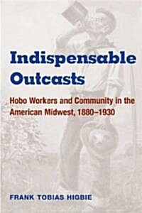 Indispensable Outcasts: Hobo Workers and Community in the American Midwest, 1880-1930 (Paperback)