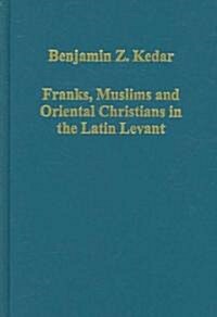 Franks, Muslims and Oriental Christians in the Latin Levant : Studies in Frontier Acculturation (Hardcover)