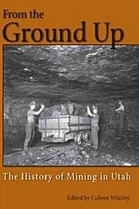 From the Ground Up: A History of Mining in Utah (Hardcover)