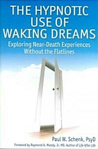 The Hypnotic Use of Waking Dreams : Exploring Near Death Experiences without the Flat Lines (Paperback)