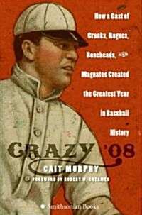 Crazy 08: How a Cast of Cranks, Rogues, Boneheads, and Magnates Created the Greatest Year in Baseball History (Hardcover)