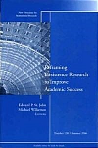 Reframing Persistence Research to Improve Academic Success: New Directions for Institutional Research, Number 130 (Paperback)