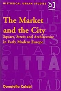 The Market and the City : Square, Street and Architecture in Early Modern Europe (Hardcover)