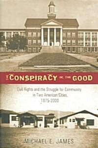 The Conspiracy of the Good: Civil Rights and the Struggle for Community in Two American Cities, 1875-2000 (Paperback)