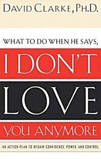 What to Do When He Says, I Dont Love You Anymore: An Action Plan to Regain Confidence, Power and Control (Paperback)