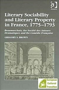 Literary Sociability and Literary Property in France, 1775–1793 : Beaumarchais, the Societe des Auteurs Dramatiques and the Comedie Francaise (Hardcover)