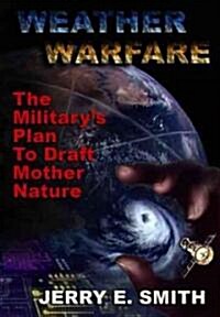 Weather Warfare: The Militarys Plan to Draft Mother Nature (Paperback)
