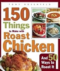 150 Things to Make with Roast Chicken: And 50 Ways to Roast It (Paperback)