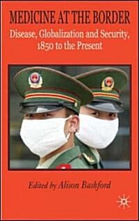 Medicine at the Border : Disease, Globalization and Security, 1850 to the Present (Hardcover)