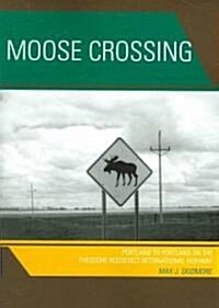 Moose Crossing: Portland to Portland on the Theodore Roosevelt International Highway (Paperback)