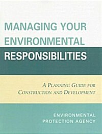 Managing Your Environmental Responsibilities: A Planning Guide for Construction and Development (Paperback)