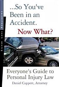 So Youve Been in an Accident... Now What?: A Practical Guide to Understanding Personal Injury Law (Paperback)