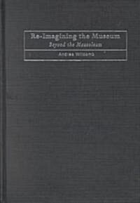 Re-imagining the Museum : Beyond the Mausoleum (Hardcover)