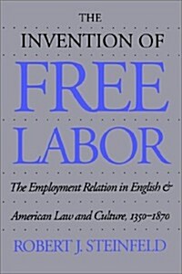 The Invention of Free Labor: The Employment Relation in English and American Law and Culture, 1350-1870 (Paperback)