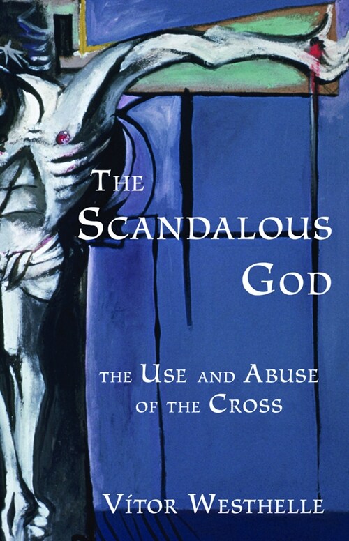 The Scandalous God: The Use and Abuse of the Cross (Paperback)