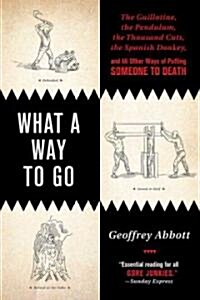 What a Way to Go: The Guillotine, the Pendulum, the Thousand Cuts, the Spanish Donkey, and 66 Other Ways of Putting Someone to Death (Paperback)
