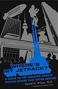 Wheres My Jetpack?: A Guide to the Amazing Science Fiction Future That Never Arrived (Paperback)