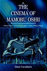 The Cinema of Mamoru Oshii: Fantasy, Technology and Politics (Paperback)