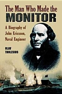 Man Who Made the Monitor: A Biography of John Ericsson, Naval Engineer (Paperback)