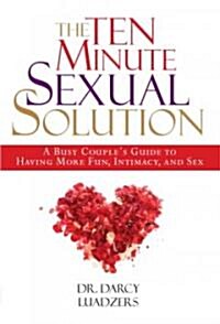 The Ten Minute Sexual Solution: A Busy Couples Guide to Having More Fun, Intimacy, and Sex (Hardcover)