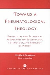 Toward a Pneumatological Theology: Pentecostal and Ecumenical Perspectives on Ecclesiology, Soteriology, and Theology of Mission                       (Paperback)