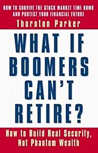 What If Boomers Cant Retire?: How to Build Real Security, Not Phantom Wealth (Paperback)