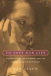 To Save Her Life: Disappearance, Deliverance, and the United States in Guatemala (Paperback)