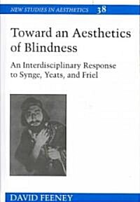 Toward an Aesthetics of Blindness: An Interdisciplinary Response to Synge, Yeats, and Friel (Hardcover)