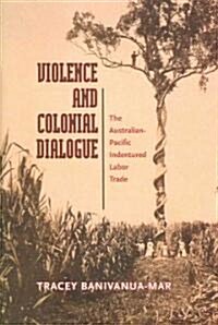 Violence and Colonial Dialogue: The Australian-Pacific Indentured Labor Trade (Hardcover)