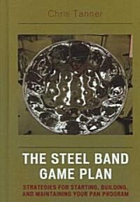 The Steel Band Game Plan: Strategies for Starting, Building, and Maintaining Your Pan Program (Hardcover)