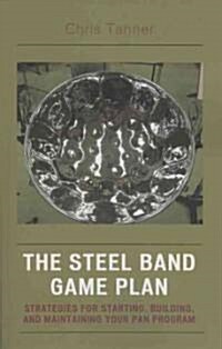 The Steel Band Game Plan: Strategies for Starting, Building, and Maintaining Your Pan Program (Paperback)
