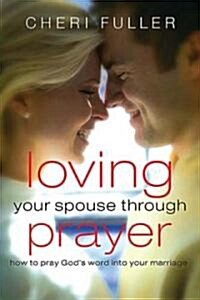 Loving Your Spouse Through Prayer: How to Pray Gods Word Into Your Marriage (Paperback)