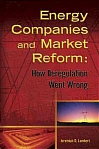 Energy Companies and Market Reform: How Deregulation Went Wrong (Hardcover)