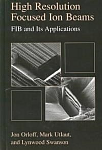 High Resolution Focused Ion Beams: Fib and Its Applications: The Physics of Liquid Metal Ion Sources and Ion Optics and Their Application to Focused I (Hardcover, 2003)