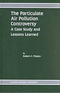 The Particulate Air Pollution Controversy: A Case Study and Lessons Learned (Hardcover, 2002)