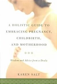 A Holistic Guide To Embracing Pregnancy, Childbirth, And Motherhood (Paperback)