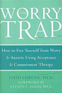 The Worry Trap: How to Free Yourself from Worry & Anxiety Using Acceptance and Commitment Therapy (Paperback)